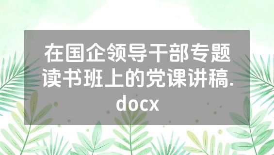 在国企领导干部专题读书班上的党课讲稿.docx