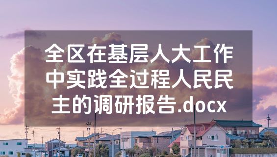 全区在基层人大工作中实践全过程人民民主的调研报告.docx