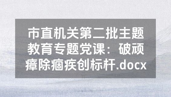 市直机关第二批主题教育专题党课：破顽瘴除痼疾创标杆.docx