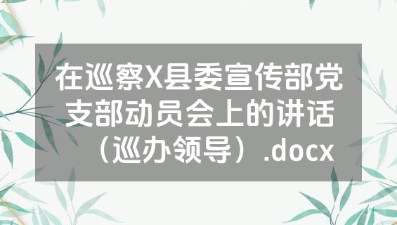 在巡察X县委宣传部党支部动员会上的讲话（巡办领导）.docx