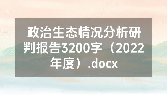 政治生态情况分析研判报告3200字（2022年度）.docx