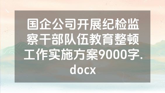 国企公司开展纪检监察干部队伍教育整顿工作实施方案9000字.docx