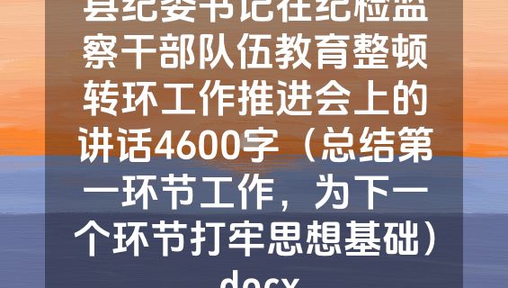 县纪委书记在纪检监察干部队伍教育整顿转环工作推进会上的讲话4600字（总结第一环节工作，为下一个环节打牢思想基础）.docx