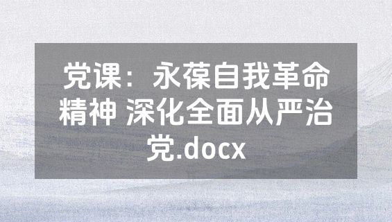 党课：永葆自我革命精神 深化全面从严治党.docx