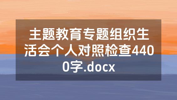 主题教育专题组织生活会个人对照检查4400字.docx