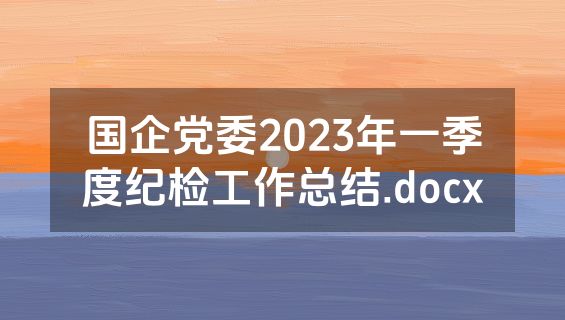 国企党委2023年一季度纪检工作总结.docx
