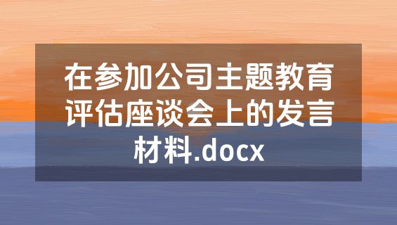 在参加公司主题教育评估座谈会上的发言材料.docx