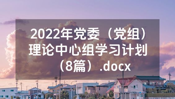 2022年党委（党组）理论中心组学习计划（8篇）.docx