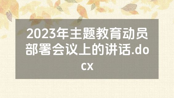 2023年主题教育动员部署会议上的讲话.docx