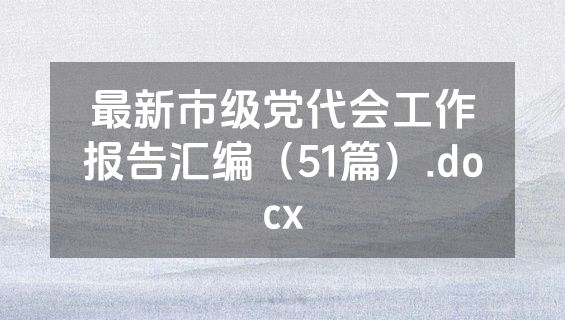 最新市级党代会工作报告汇编（51篇）.docx