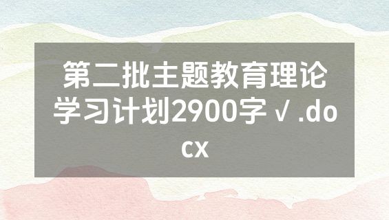 第二批主题教育理论学习计划2900字√.docx