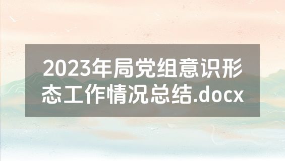 2023年局党组意识形态工作情况总结.docx