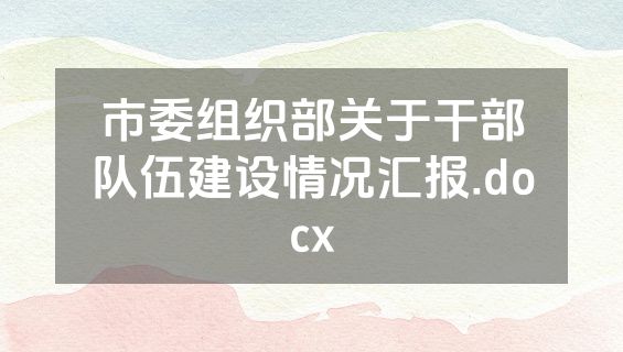 市委组织部关于干部队伍建设情况汇报.docx
