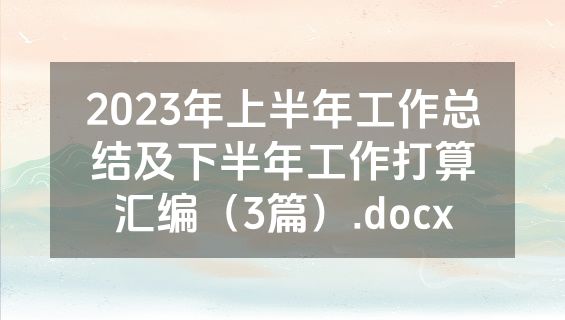 2023年上半年工作总结及下半年工作打算汇编（3篇）.docx