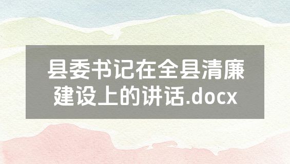 县委书记在全县清廉建设上的讲话.docx