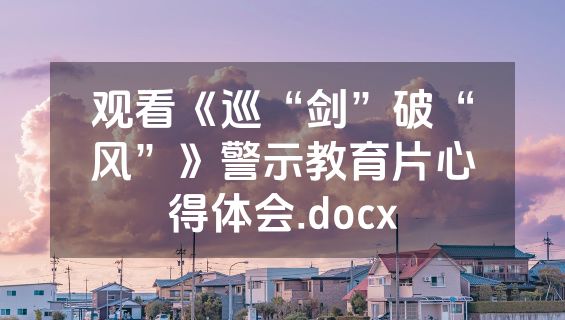 观看《巡“剑”破“风”》警示教育片心得体会.docx