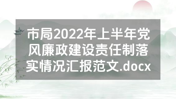 市局2022年上半年党风廉政建设责任制落实情况汇报范文.docx