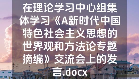 在理论学习中心组集体学习《A新时代中国特色社会主义思想的世界观和方法论专题摘编》交流会上的发言.docx