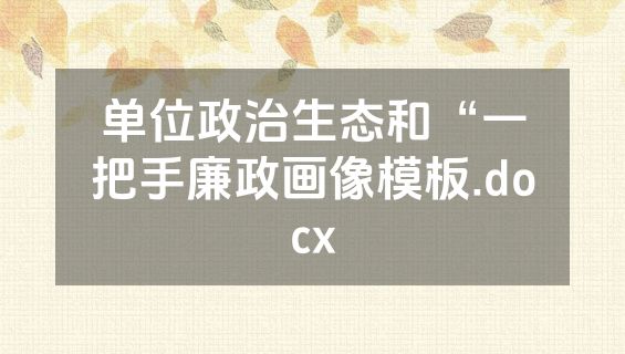 单位政治生态和“一把手廉政画像模板.docx