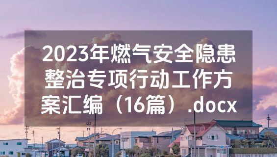 2023年燃气安全隐患整治专项行动工作方案汇编（16篇）.docx
