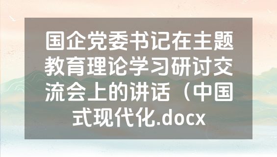 国企党委书记在主题教育理论学习研讨交流会上的讲话（中国式现代化.docx