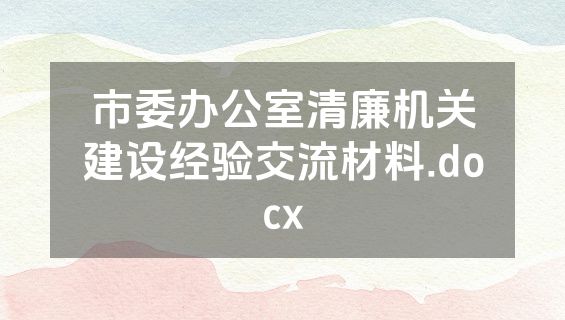 市委办公室清廉机关建设经验交流材料.docx