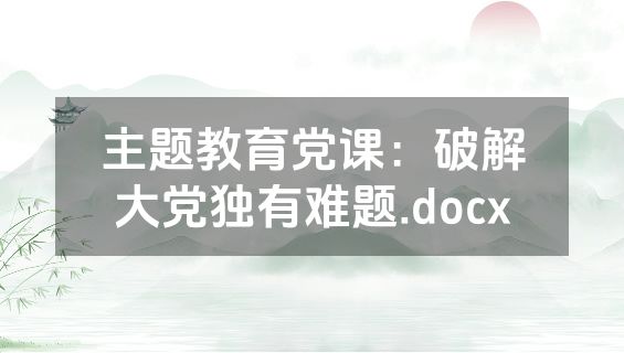 主题教育党课：破解大党独有难题.docx