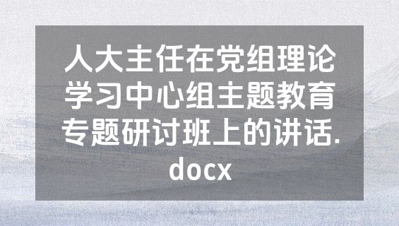 人大主任在党组理论学习中心组主题教育专题研讨班上的讲话.docx
