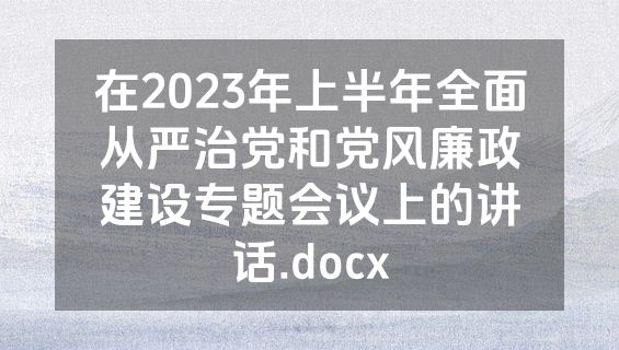 在2023年上半年全面从严治党和党风廉政建设专题会议上的讲话.docx