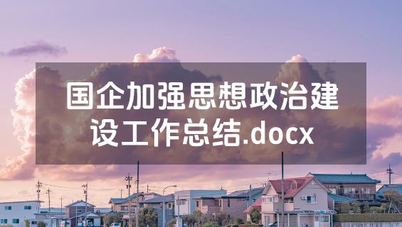 国企加强思想政治建设工作总结.docx