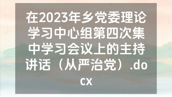 在2023年乡党委理论学习中心组第四次集中学习会议上的主持讲话（从严治党）.docx