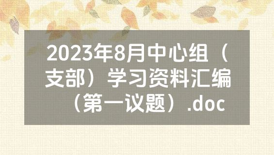 2023年8月中心组（支部）学习资料汇编（第一议题）.doc