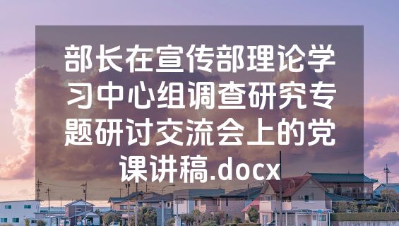 部长在宣传部理论学习中心组调查研究专题研讨交流会上的党课讲稿.docx