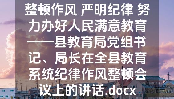 整顿作风 严明纪律 努力办好人民满意教育——县教育局党组书记、局长在全县教育系统纪律作风整顿会议上的讲话.docx