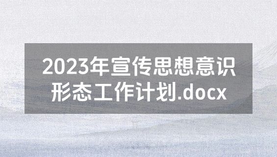 2023年宣传思想意识形态工作计划.docx