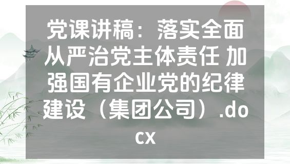 党课讲稿：落实全面从严治党主体责任 加强国有企业党的纪律建设（集团公司）.docx
