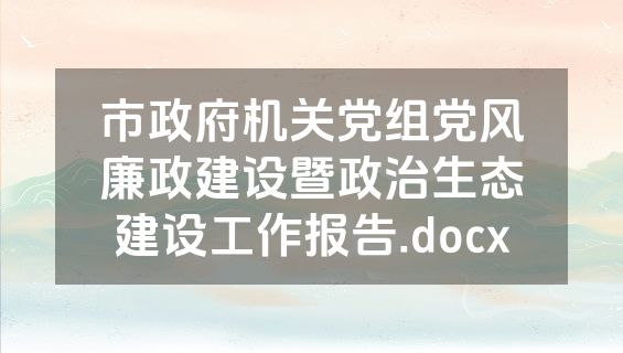 市政府机关党组党风廉政建设暨政治生态建设工作报告.docx