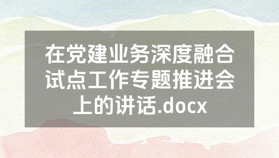 在党建业务深度融合试点工作专题推进会上的讲话.docx