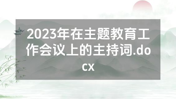 2023年在主题教育工作会议上的主持词.docx