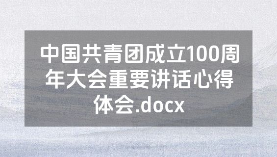 中国共青团成立100周年大会重要讲话心得体会.docx