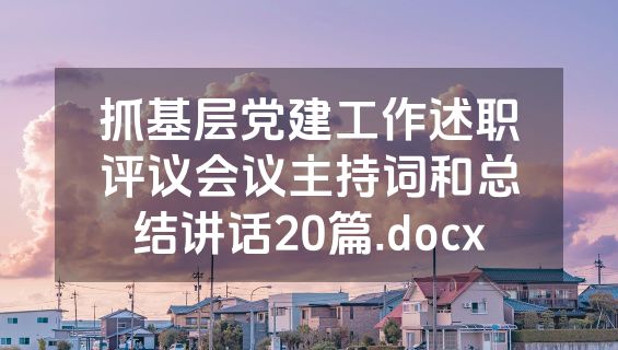 抓基层党建工作述职评议会议主持词和总结讲话20篇.docx
