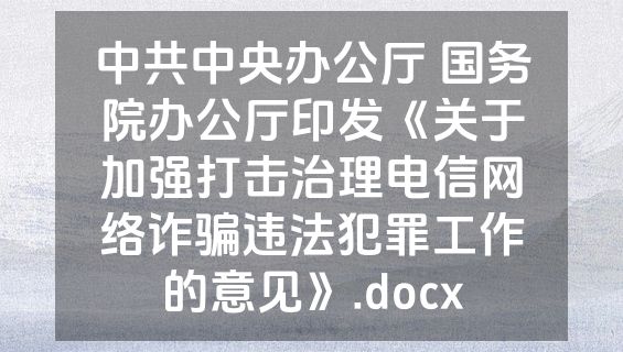 中共中央办公厅 国务院办公厅印发《关于加强打击治理电信网络诈骗违法犯罪工作的意见》.docx