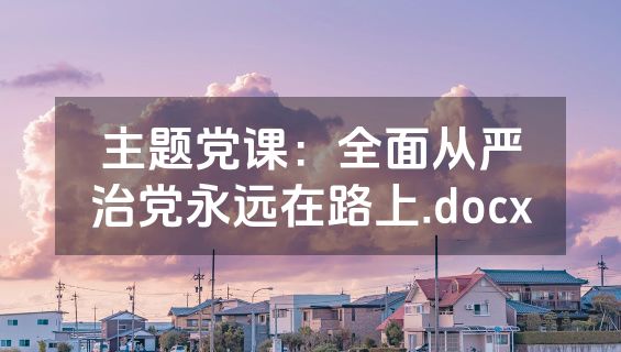 主题党课：全面从严治党永远在路上.docx