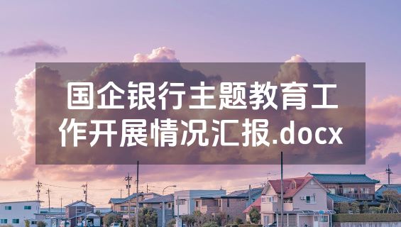 国企银行主题教育工作开展情况汇报.docx