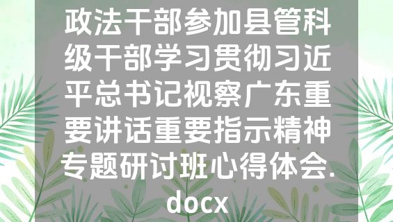 政法干部参加县管科级干部学习贯彻习近平总书记视察广东重要讲话重要指示精神专题研讨班心得体会.docx