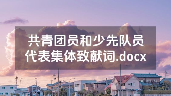 共青团员和少先队员代表集体致献词.docx