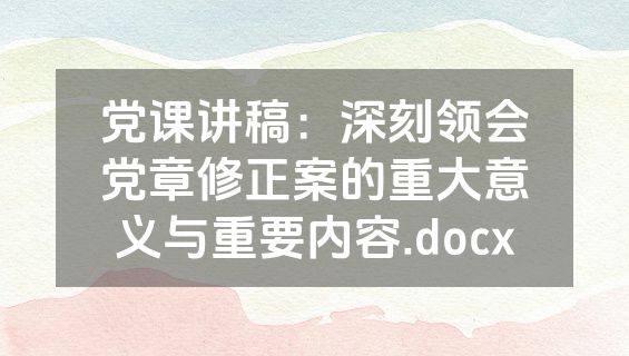 党课讲稿：深刻领会党章修正案的重大意义与重要内容.docx
