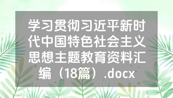 学习贯彻习近平新时代中国特色社会主义思想主题教育资料汇编（18篇）.docx