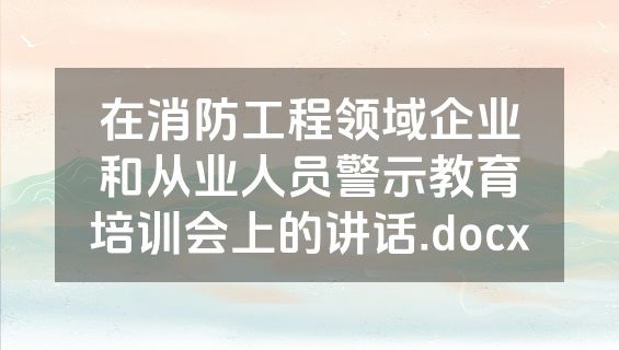 在消防工程领域企业和从业人员警示教育培训会上的讲话.docx