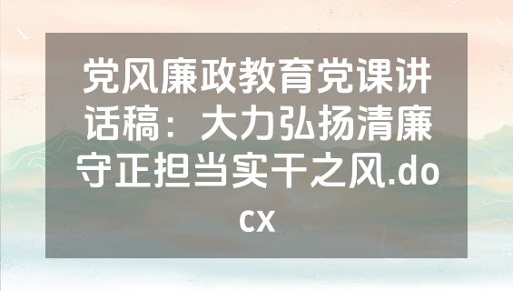 党风廉政教育党课讲话稿：大力弘扬清廉守正担当实干之风.docx
